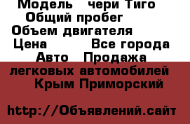  › Модель ­ чери Тиго › Общий пробег ­ 66 › Объем двигателя ­ 129 › Цена ­ 260 - Все города Авто » Продажа легковых автомобилей   . Крым,Приморский